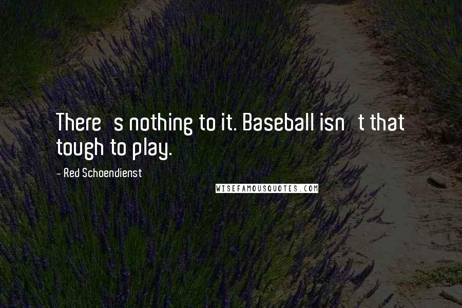 Red Schoendienst Quotes: There's nothing to it. Baseball isn't that tough to play.