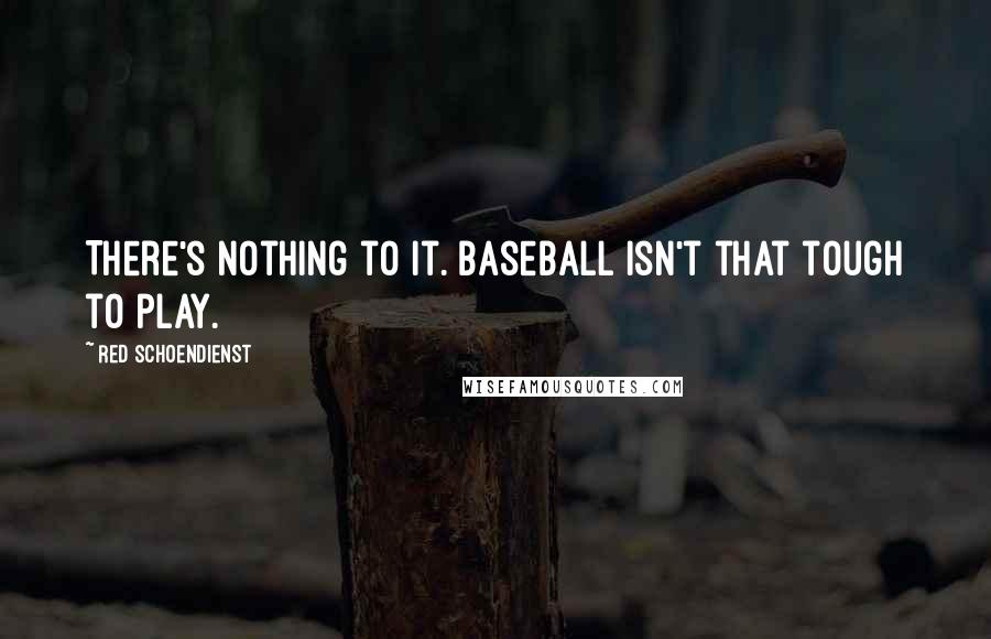 Red Schoendienst Quotes: There's nothing to it. Baseball isn't that tough to play.