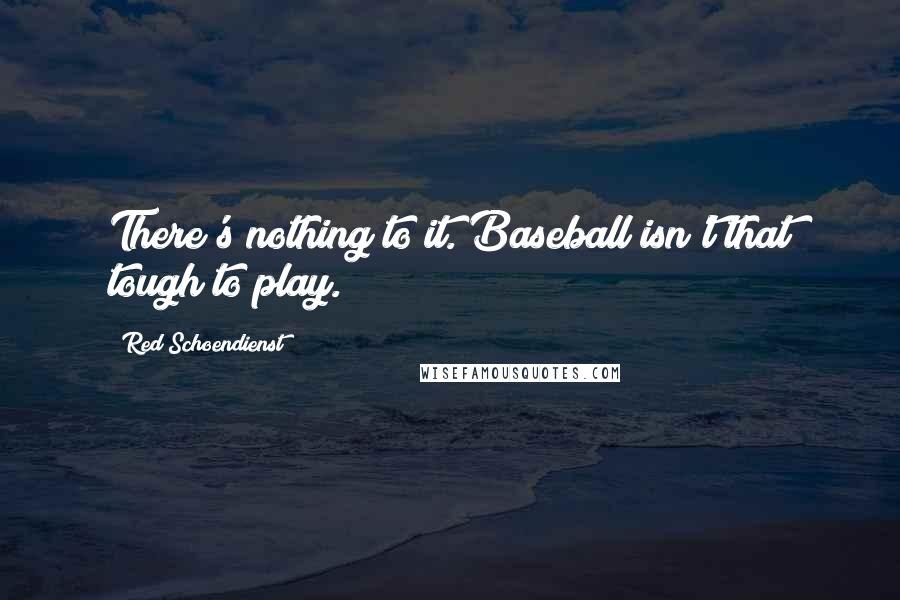 Red Schoendienst Quotes: There's nothing to it. Baseball isn't that tough to play.