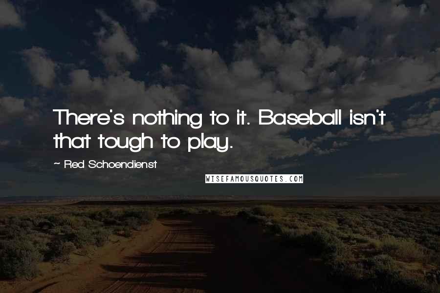 Red Schoendienst Quotes: There's nothing to it. Baseball isn't that tough to play.