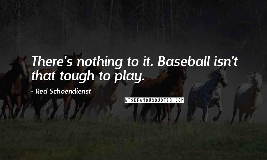 Red Schoendienst Quotes: There's nothing to it. Baseball isn't that tough to play.