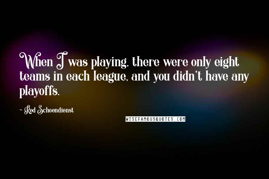 Red Schoendienst Quotes: When I was playing, there were only eight teams in each league, and you didn't have any playoffs.