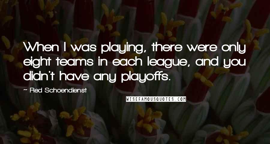 Red Schoendienst Quotes: When I was playing, there were only eight teams in each league, and you didn't have any playoffs.