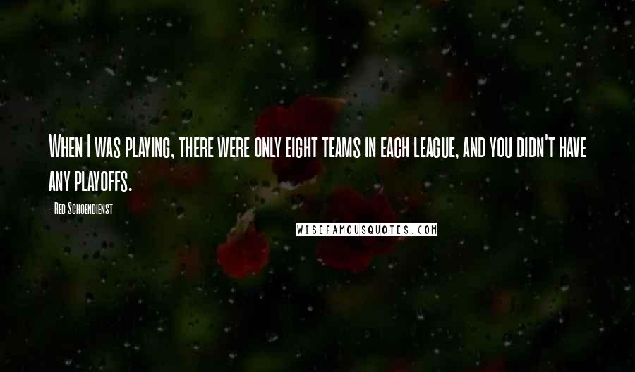 Red Schoendienst Quotes: When I was playing, there were only eight teams in each league, and you didn't have any playoffs.