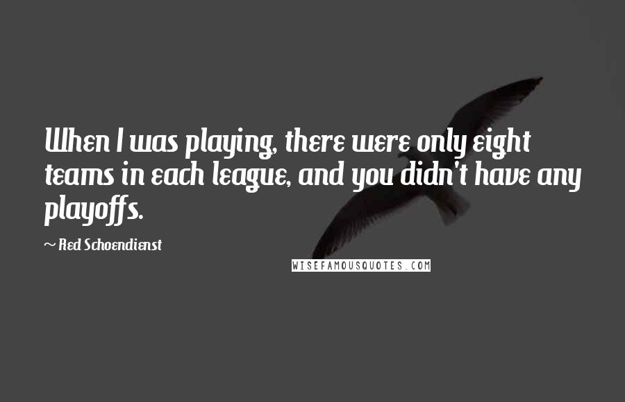 Red Schoendienst Quotes: When I was playing, there were only eight teams in each league, and you didn't have any playoffs.