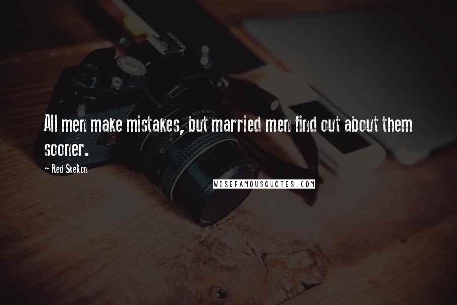 Red Skelton Quotes: All men make mistakes, but married men find out about them sooner.