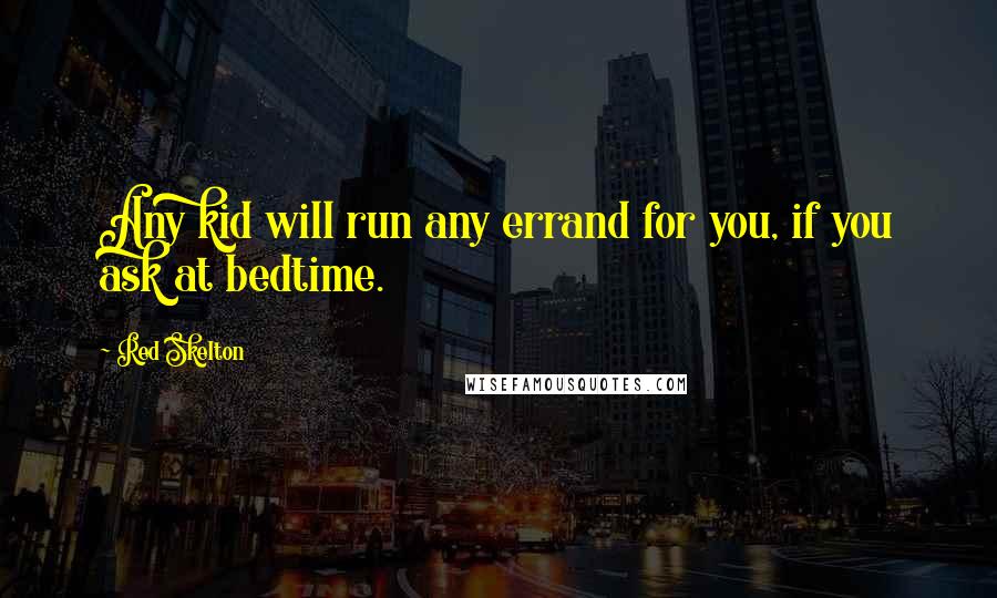 Red Skelton Quotes: Any kid will run any errand for you, if you ask at bedtime.