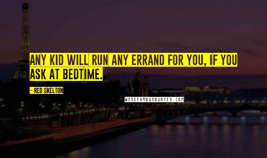 Red Skelton Quotes: Any kid will run any errand for you, if you ask at bedtime.