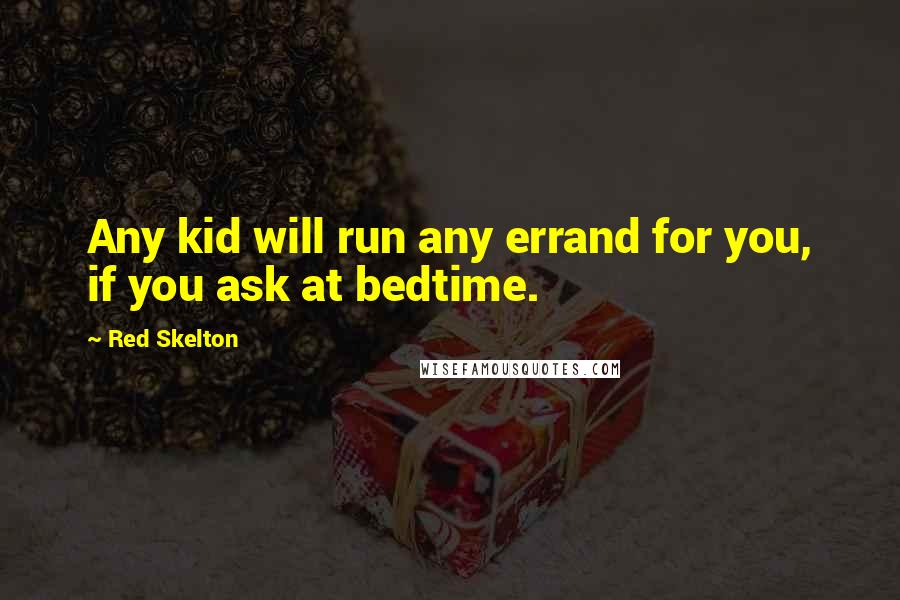 Red Skelton Quotes: Any kid will run any errand for you, if you ask at bedtime.