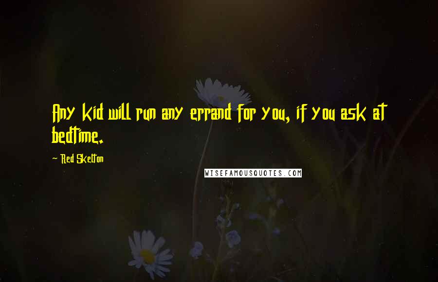 Red Skelton Quotes: Any kid will run any errand for you, if you ask at bedtime.