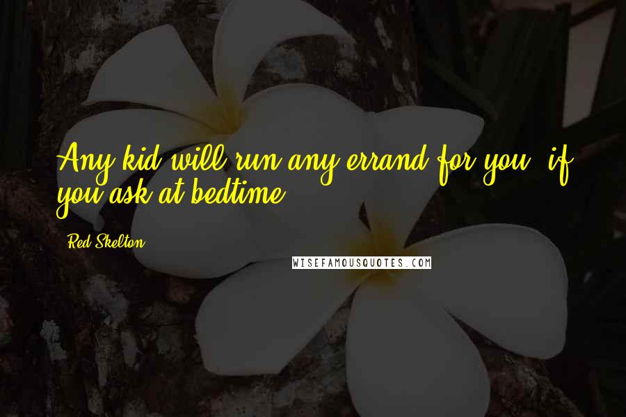 Red Skelton Quotes: Any kid will run any errand for you, if you ask at bedtime.