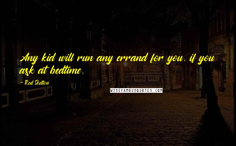 Red Skelton Quotes: Any kid will run any errand for you, if you ask at bedtime.