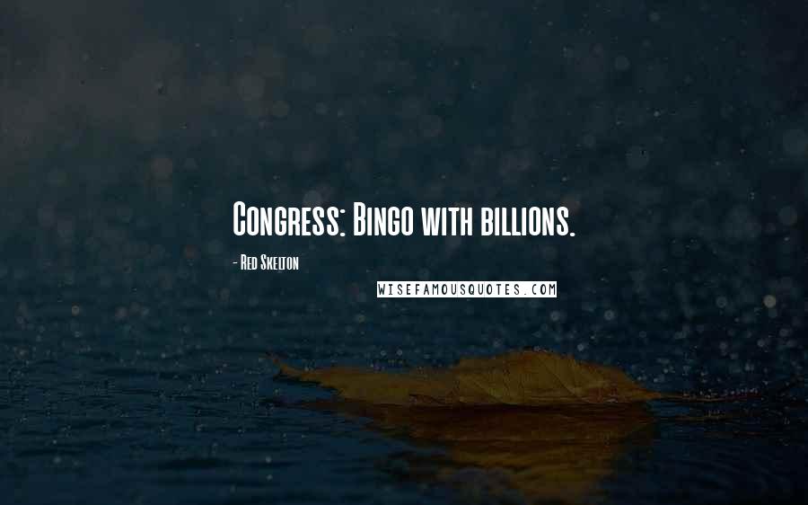 Red Skelton Quotes: Congress: Bingo with billions.