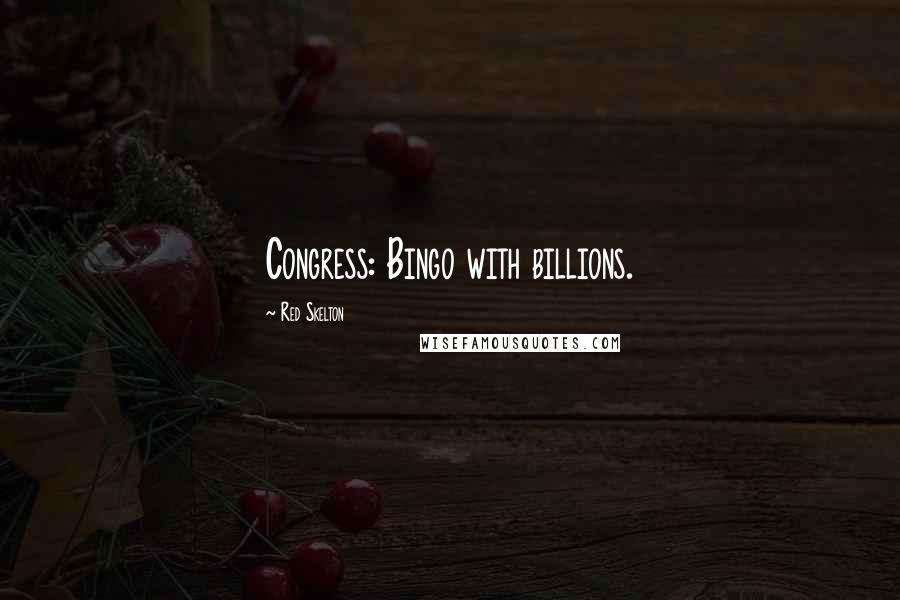 Red Skelton Quotes: Congress: Bingo with billions.