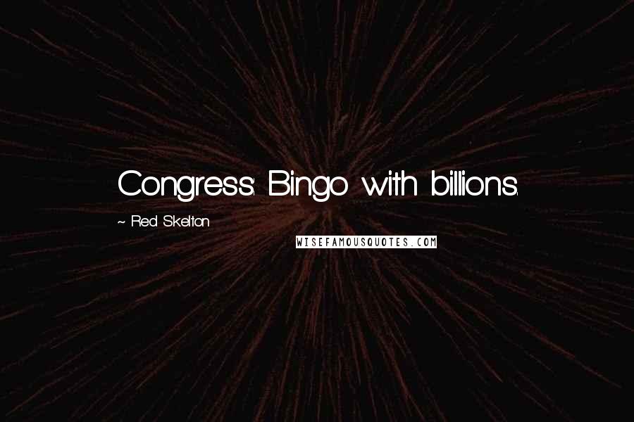 Red Skelton Quotes: Congress: Bingo with billions.