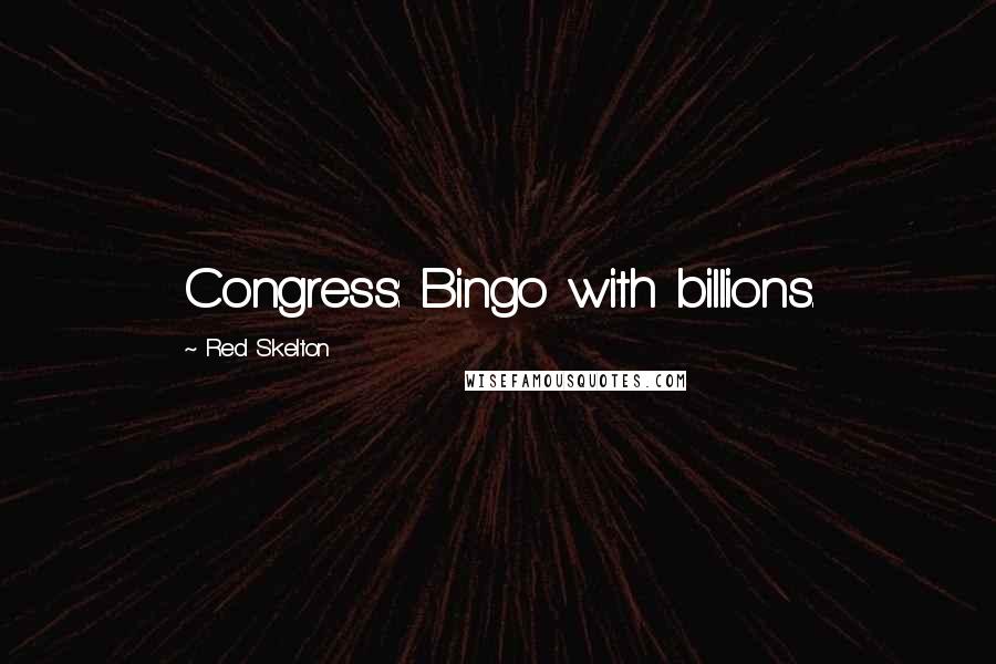 Red Skelton Quotes: Congress: Bingo with billions.
