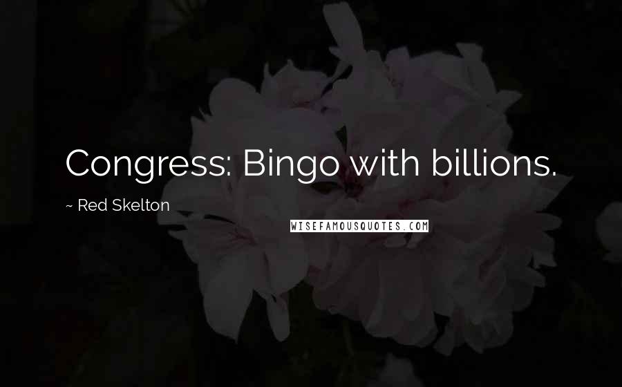 Red Skelton Quotes: Congress: Bingo with billions.