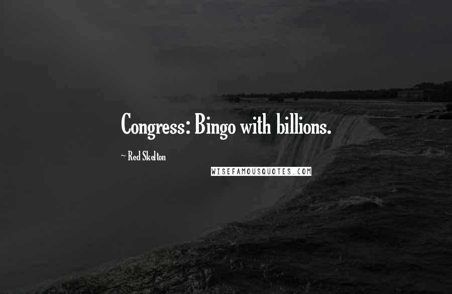 Red Skelton Quotes: Congress: Bingo with billions.