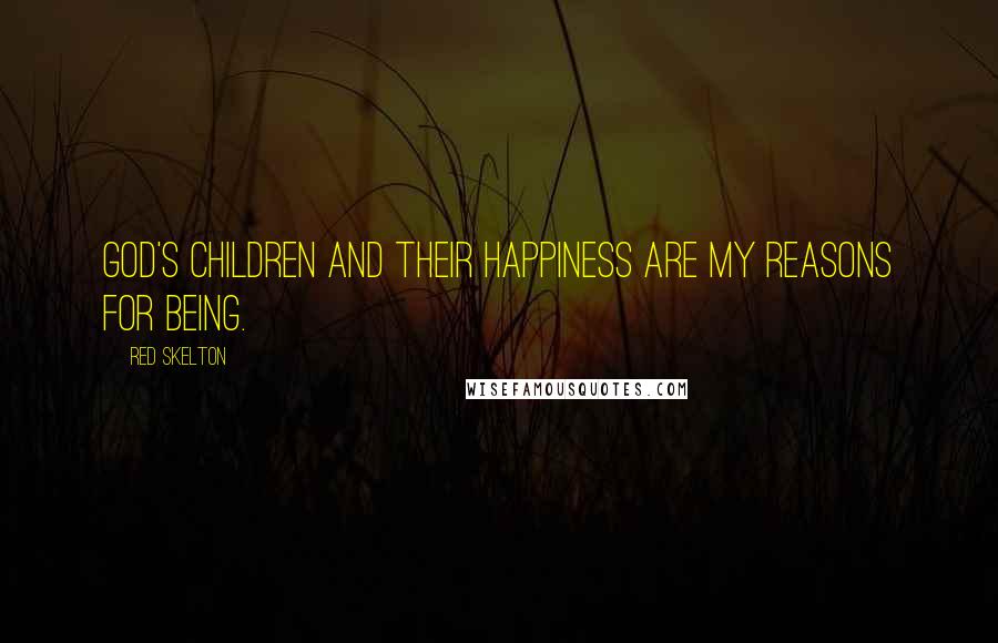 Red Skelton Quotes: God's children and their happiness are my reasons for being.