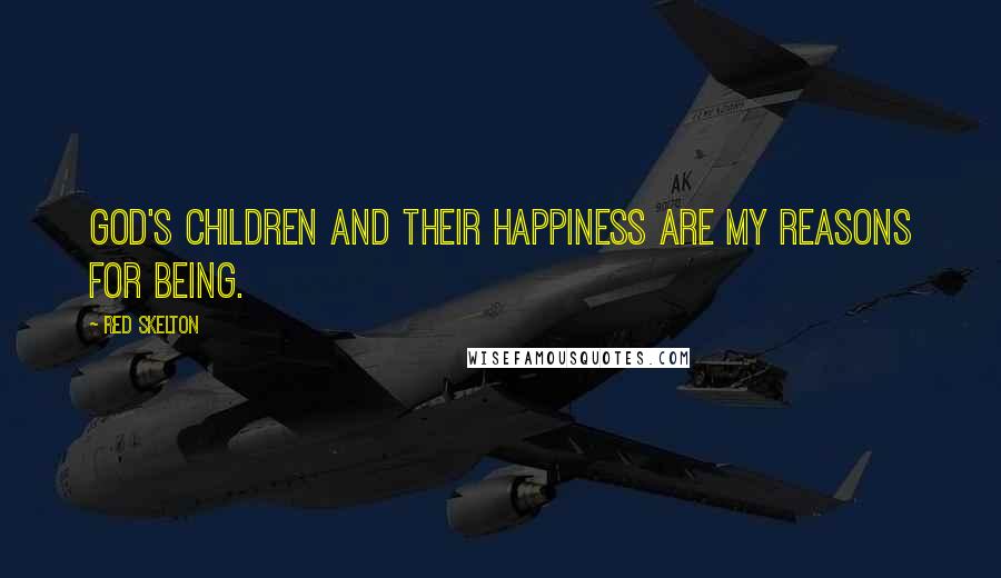 Red Skelton Quotes: God's children and their happiness are my reasons for being.