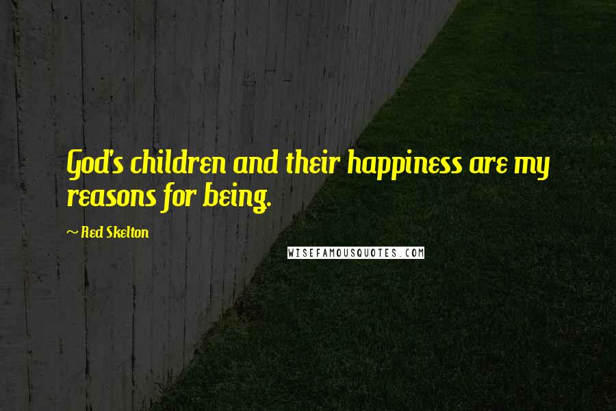 Red Skelton Quotes: God's children and their happiness are my reasons for being.