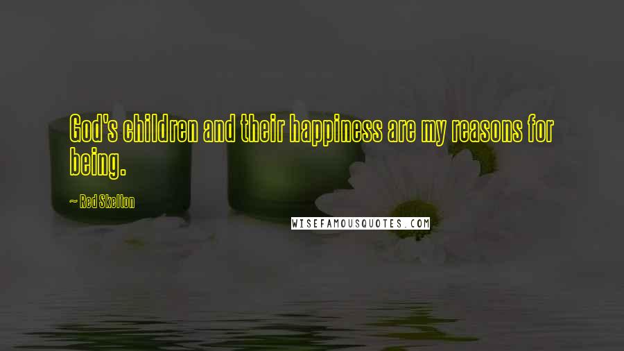 Red Skelton Quotes: God's children and their happiness are my reasons for being.