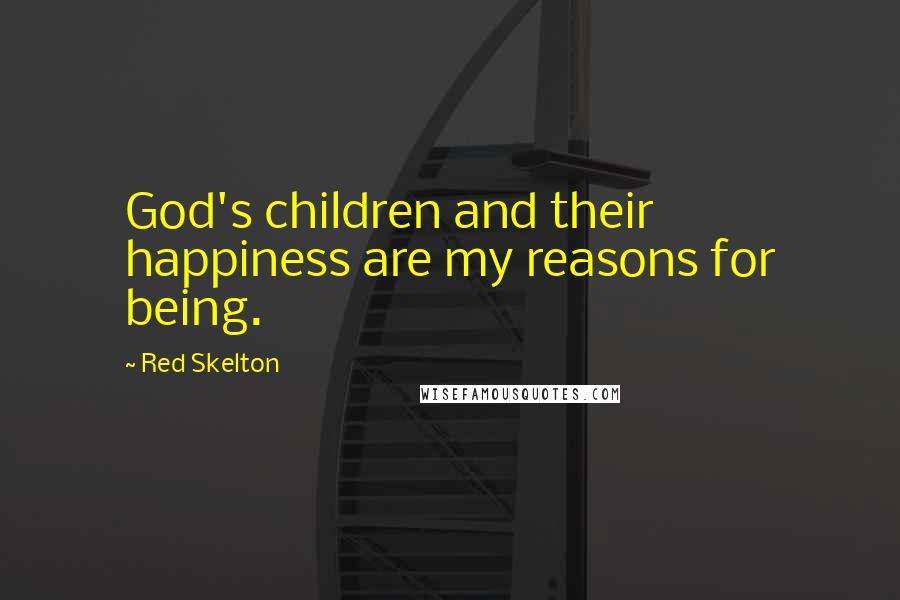 Red Skelton Quotes: God's children and their happiness are my reasons for being.