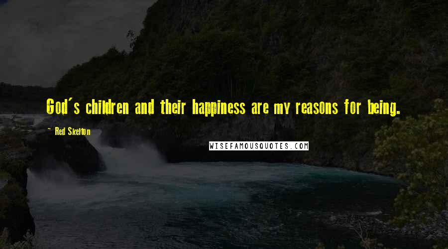 Red Skelton Quotes: God's children and their happiness are my reasons for being.