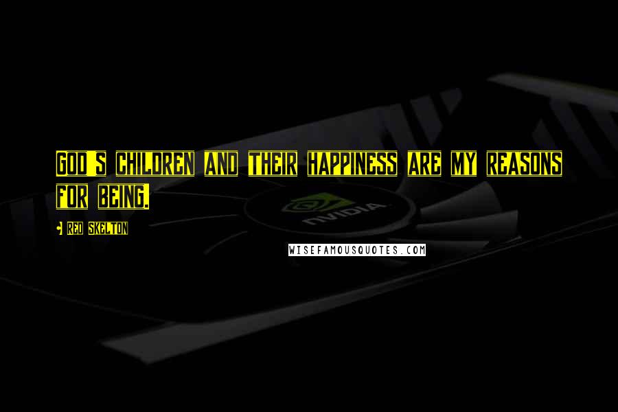 Red Skelton Quotes: God's children and their happiness are my reasons for being.