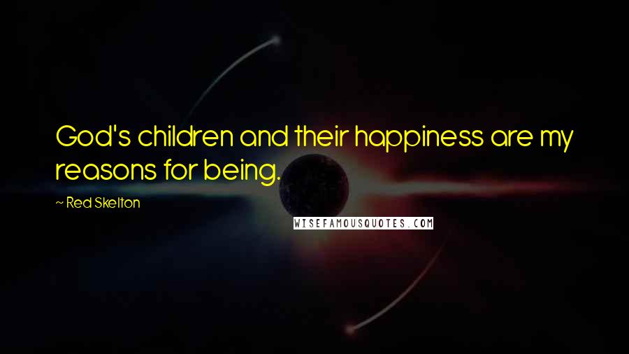 Red Skelton Quotes: God's children and their happiness are my reasons for being.