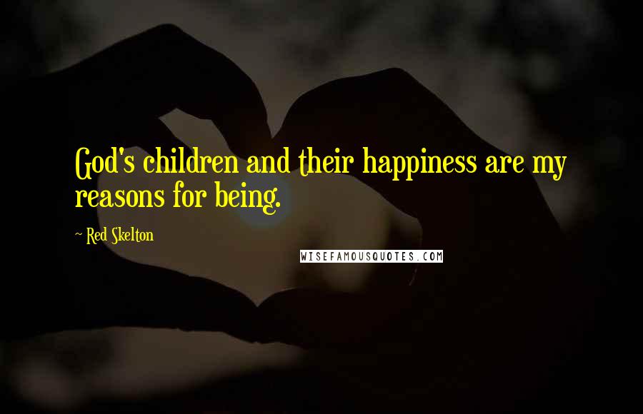 Red Skelton Quotes: God's children and their happiness are my reasons for being.