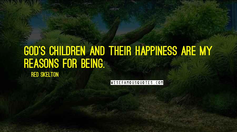 Red Skelton Quotes: God's children and their happiness are my reasons for being.