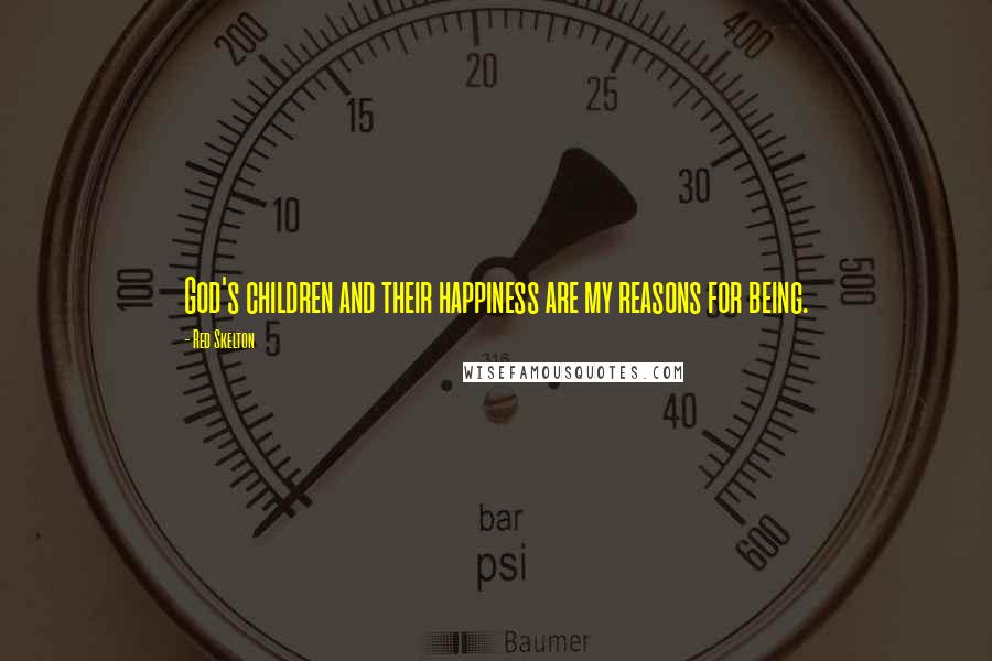Red Skelton Quotes: God's children and their happiness are my reasons for being.