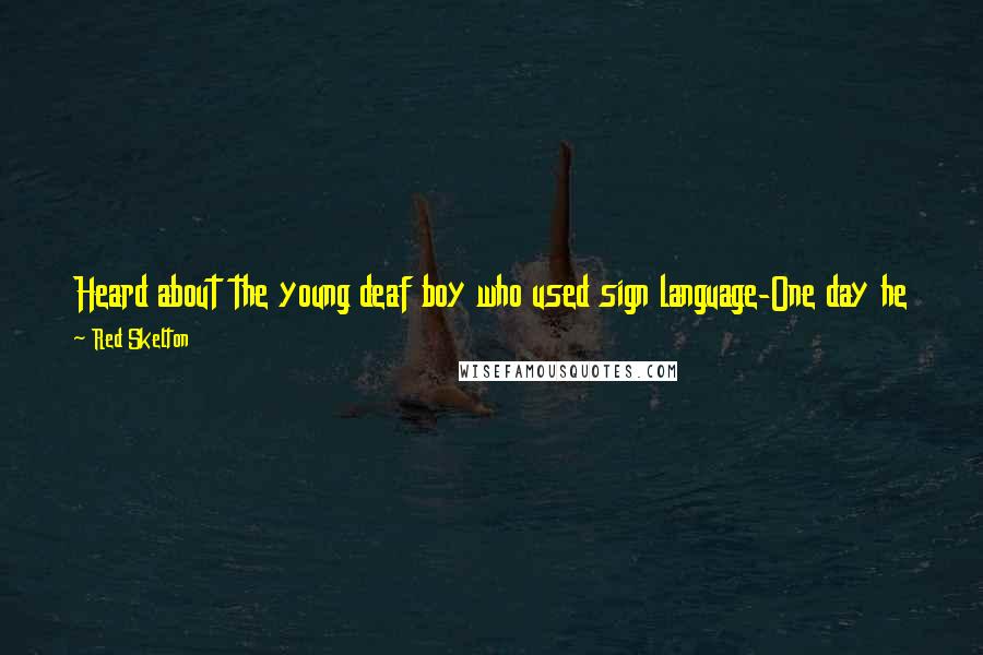 Red Skelton Quotes: Heard about the young deaf boy who used sign language-One day he told his mother a dirty joke and she washed his hands out with soap