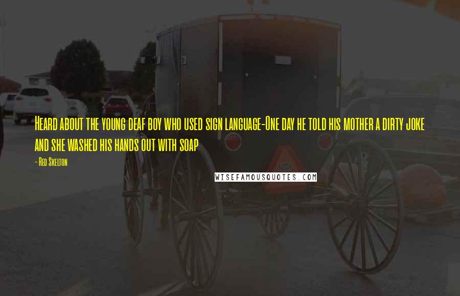 Red Skelton Quotes: Heard about the young deaf boy who used sign language-One day he told his mother a dirty joke and she washed his hands out with soap