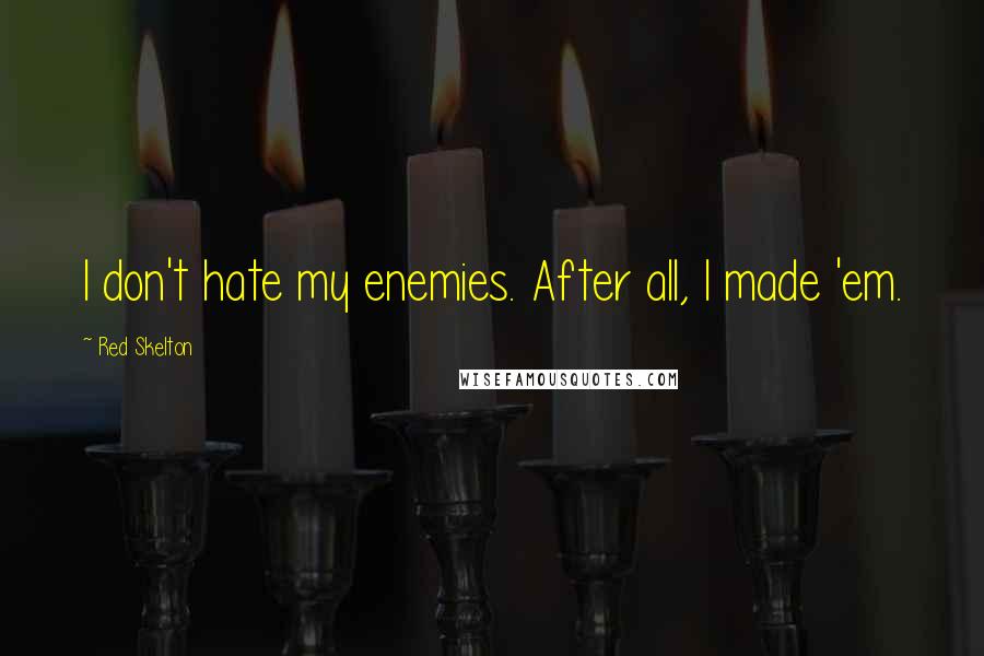 Red Skelton Quotes: I don't hate my enemies. After all, I made 'em.