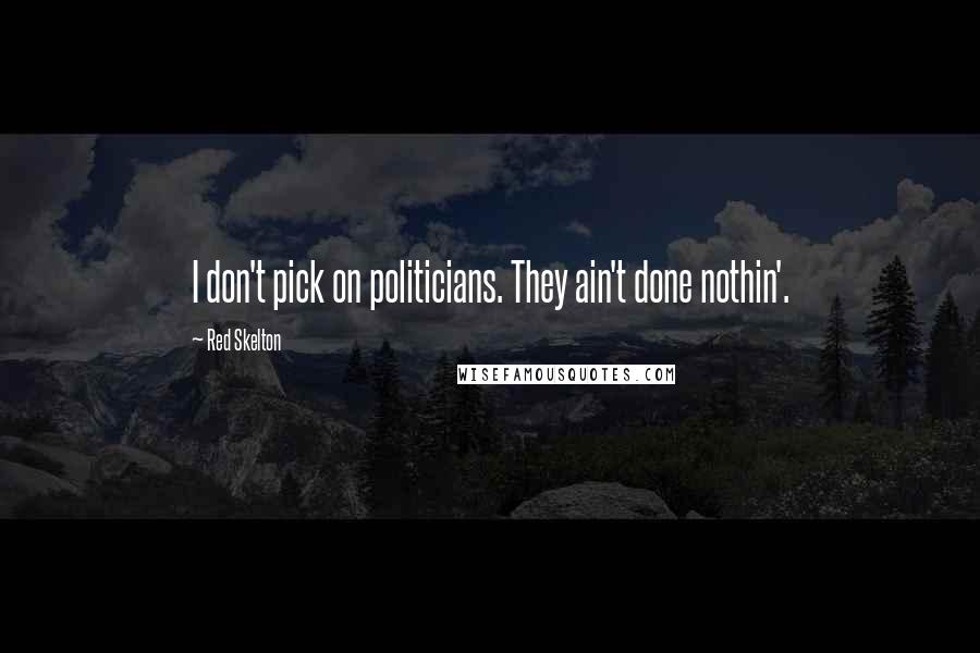 Red Skelton Quotes: I don't pick on politicians. They ain't done nothin'.