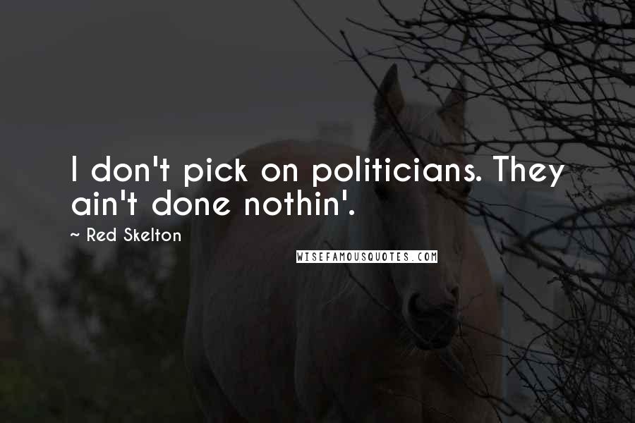 Red Skelton Quotes: I don't pick on politicians. They ain't done nothin'.