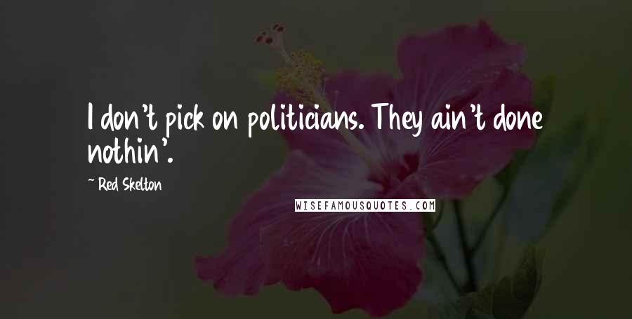 Red Skelton Quotes: I don't pick on politicians. They ain't done nothin'.