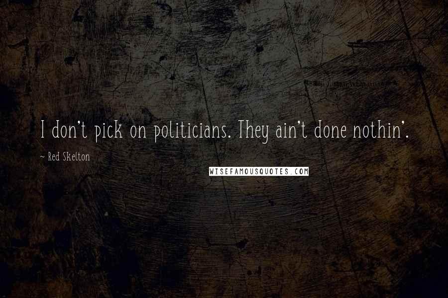 Red Skelton Quotes: I don't pick on politicians. They ain't done nothin'.