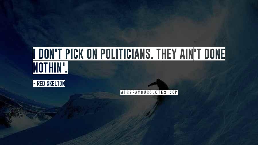 Red Skelton Quotes: I don't pick on politicians. They ain't done nothin'.