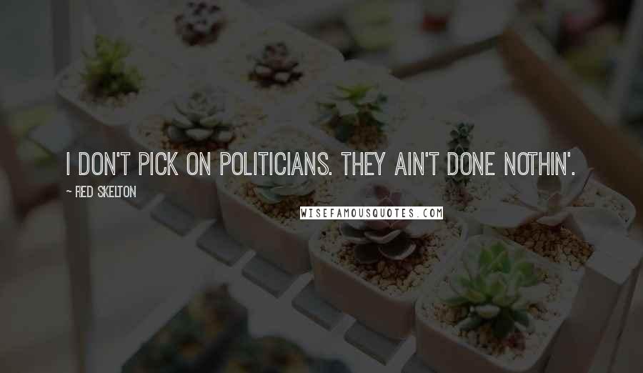 Red Skelton Quotes: I don't pick on politicians. They ain't done nothin'.