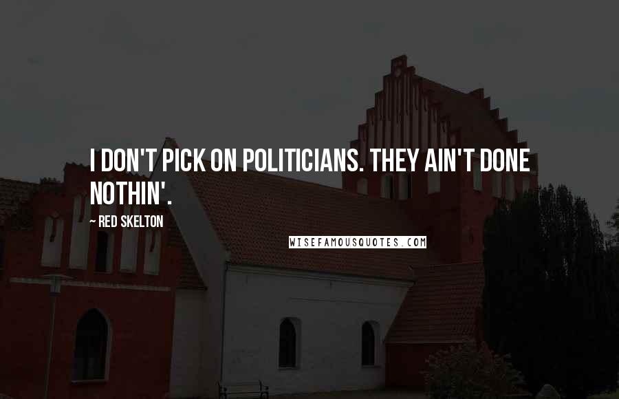 Red Skelton Quotes: I don't pick on politicians. They ain't done nothin'.