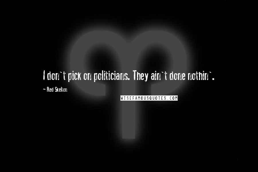 Red Skelton Quotes: I don't pick on politicians. They ain't done nothin'.