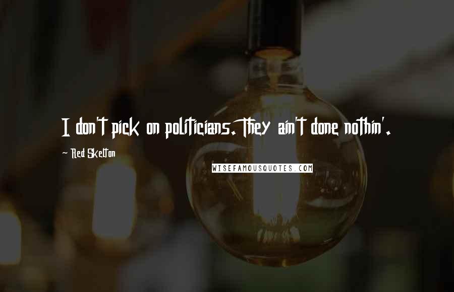 Red Skelton Quotes: I don't pick on politicians. They ain't done nothin'.