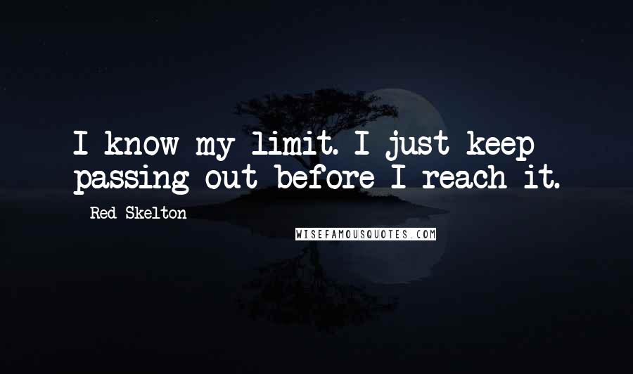 Red Skelton Quotes: I know my limit. I just keep passing out before I reach it.