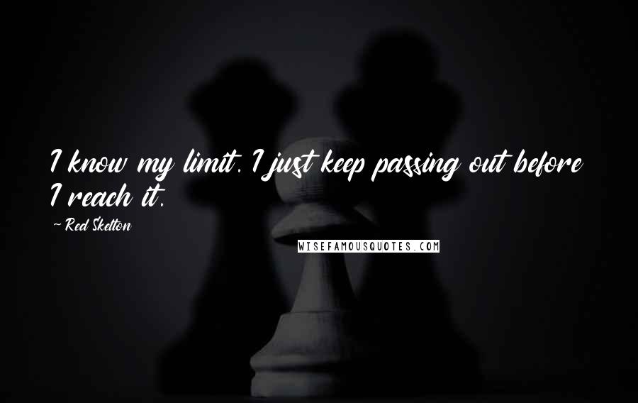 Red Skelton Quotes: I know my limit. I just keep passing out before I reach it.