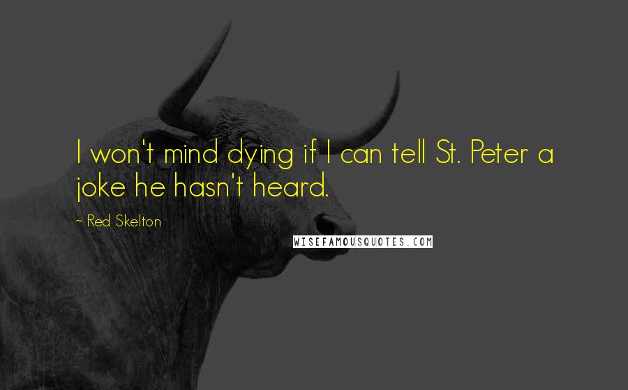 Red Skelton Quotes: I won't mind dying if I can tell St. Peter a joke he hasn't heard.