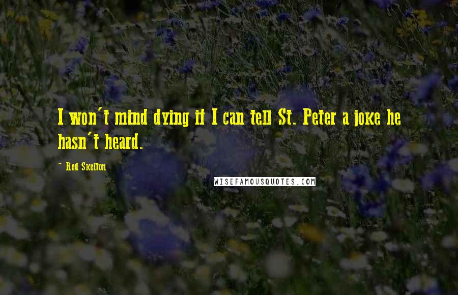 Red Skelton Quotes: I won't mind dying if I can tell St. Peter a joke he hasn't heard.