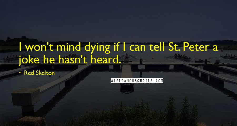 Red Skelton Quotes: I won't mind dying if I can tell St. Peter a joke he hasn't heard.